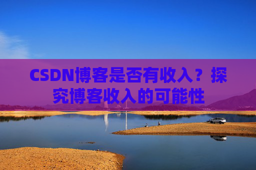 CSDN博客是否有收入？探究博客收入的可能性