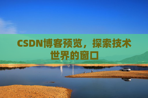 CSDN博客预览,探索技术世界的窗口